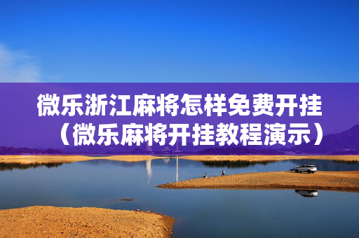 微乐浙江麻将怎样免费开挂（微乐麻将开挂教程演示）