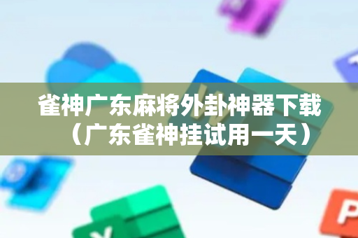 雀神广东麻将外卦神器下载（广东雀神挂试用一天）