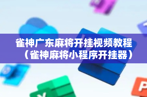 雀神广东麻将开挂视频教程（雀神麻将小程序开挂器）