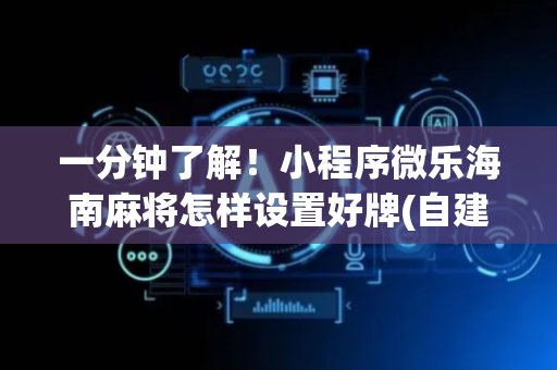 一分钟了解！小程序微乐海南麻将怎样设置好牌(自建房怎么赢)