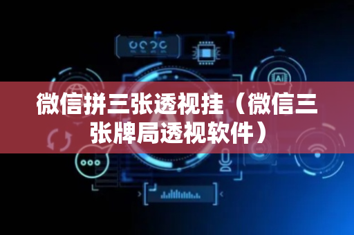 微信拼三张透视挂（微信三张牌局透视软件）