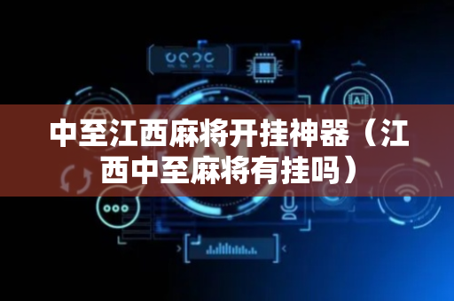 中至江西麻将开挂神器（江西中至麻将有挂吗）