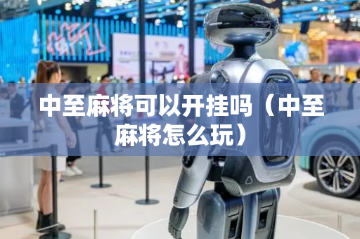 中至麻将可以开挂吗（中至麻将怎么玩）