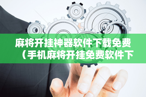 麻将开挂神器软件下载免费（手机麻将开挂免费软件下载安装）