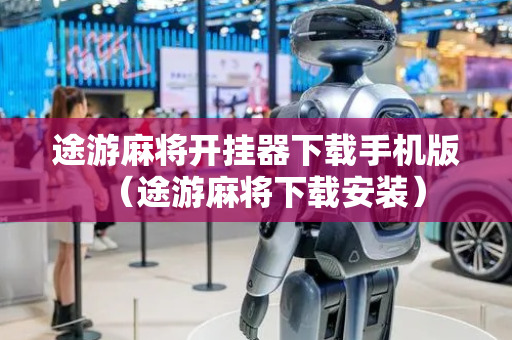 途游麻将开挂器下载手机版（途游麻将下载安装）