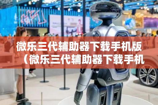 微乐三代辅助器下载手机版（微乐三代辅助器下载手机版苹果）
