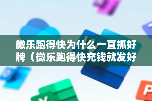 微乐跑得快为什么一直抓好牌（微乐跑得快充钱就发好牌吗）