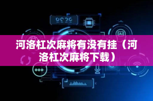 河洛杠次麻将有没有挂（河洛杠次麻将下载）