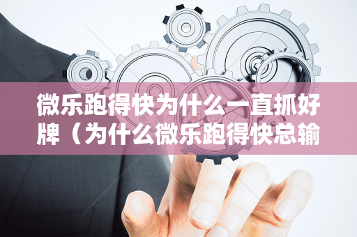 微乐跑得快为什么一直抓好牌（为什么微乐跑得快总输）