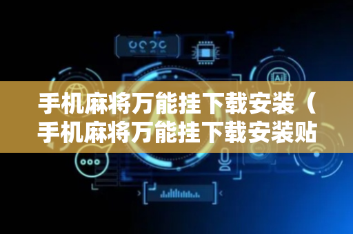 手机麻将万能挂下载安装（手机麻将万能挂下载安装贴吧）