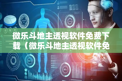 微乐斗地主透视软件免费下载（微乐斗地主透视软件免费下载怎么关闭护盾）