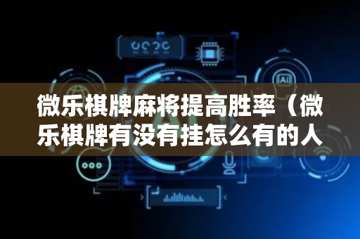 微乐棋牌麻将提高胜率（微乐棋牌有没有挂怎么有的人老赢）