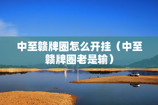 中至赣牌圈怎么开挂（中至赣牌圈老是输）