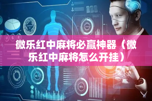 微乐红中麻将必赢神器（微乐红中麻将怎么开挂）