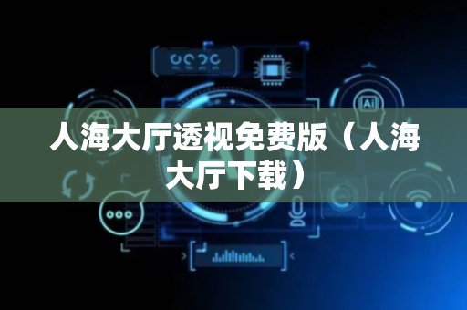 人海大厅透视免费版（人海大厅下载）