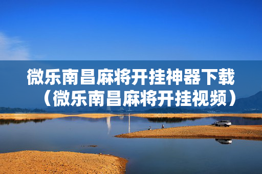 微乐南昌麻将开挂神器下载（微乐南昌麻将开挂视频）