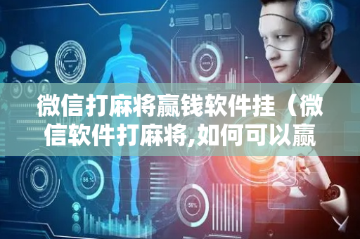微信打麻将赢钱软件挂（微信软件打麻将,如何可以赢到钱?）