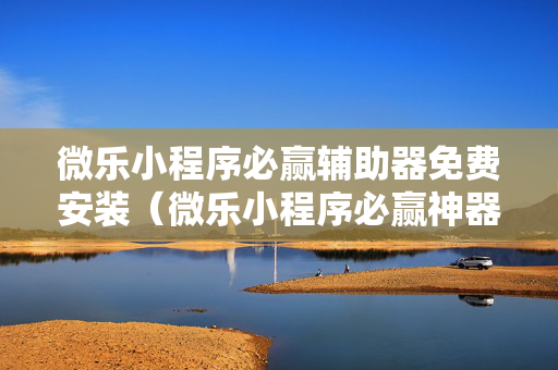 微乐小程序必赢辅助器免费安装（微乐小程序必赢神器免费）