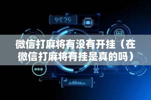微信打麻将有没有开挂（在微信打麻将有挂是真的吗）