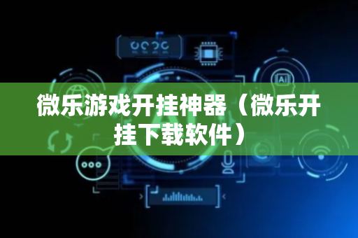 微乐游戏开挂神器（微乐开挂下载软件）