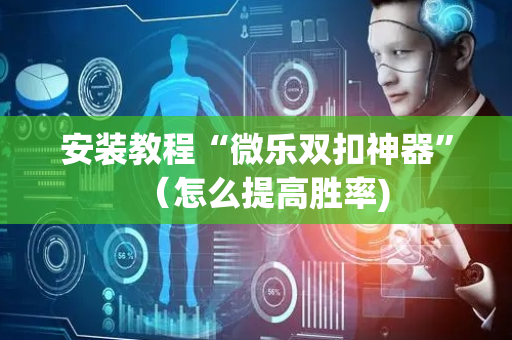 安装教程“微乐双扣神器”（怎么提高胜率)