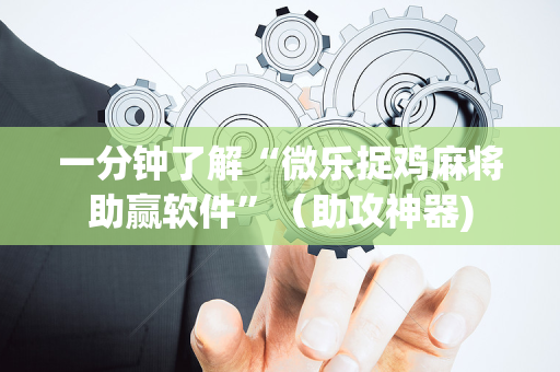 一分钟了解“微乐捉鸡麻将助赢软件”（助攻神器)