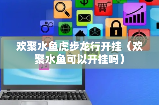 欢聚水鱼虎步龙行开挂（欢聚水鱼可以开挂吗）