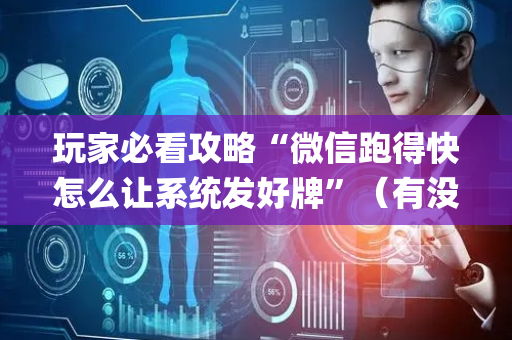 玩家必看攻略“微信跑得快怎么让系统发好牌”（有没有猫腻)