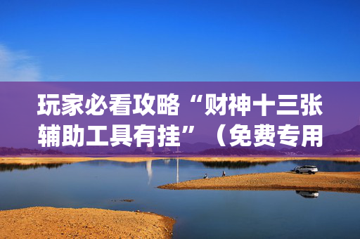 玩家必看攻略“财神十三张辅助工具有挂”（免费专用神器)