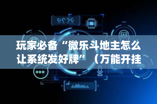 玩家必备“微乐斗地主怎么让系统发好牌”（万能开挂神器)