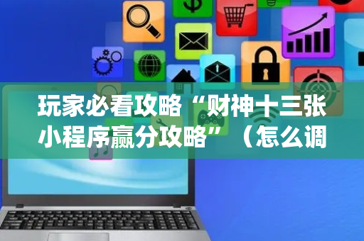 玩家必看攻略“财神十三张小程序赢分攻略”（怎么调胜率)