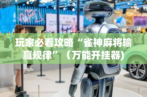 玩家必看攻略“雀神麻将输赢规律”（万能开挂器)