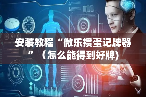 安装教程“微乐掼蛋记牌器”（怎么能得到好牌)