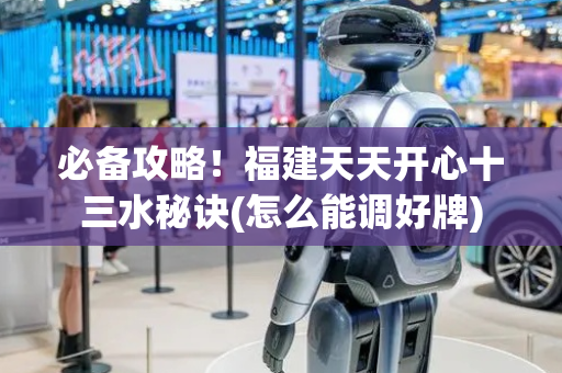 必备攻略！福建天天开心十三水秘诀(怎么能调好牌)