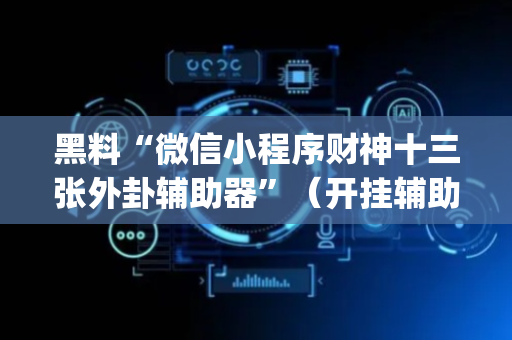 黑料“微信小程序财神十三张外卦辅助器”（开挂辅助插件)