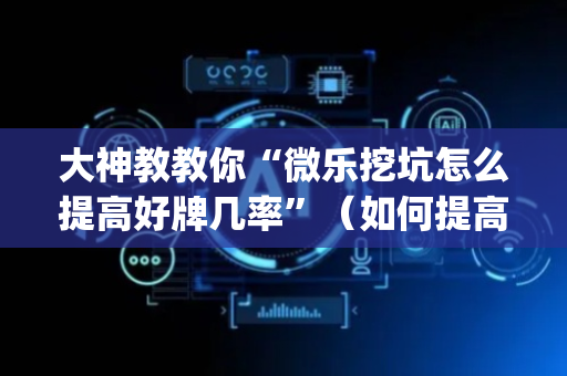 大神教教你“微乐挖坑怎么提高好牌几率”（如何提高胜率)