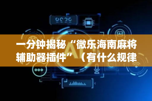 一分钟揭秘“微乐海南麻将辅助器插件”（有什么规律)