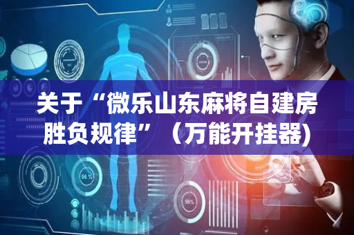 关于“微乐山东麻将自建房胜负规律”（万能开挂器)