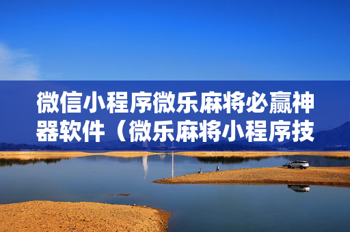 微信小程序微乐麻将必赢神器软件（微乐麻将小程序技巧）