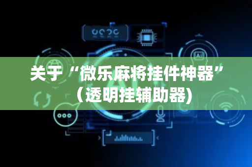 关于“微乐麻将挂件神器”（透明挂辅助器)