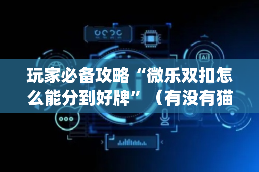 玩家必备攻略“微乐双扣怎么能分到好牌”（有没有猫腻)