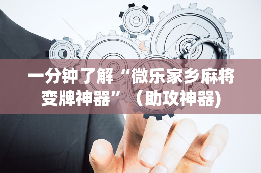 一分钟了解“微乐家乡麻将变牌神器”（助攻神器)