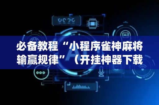 必备教程“小程序雀神麻将输赢规律”（开挂神器下载)