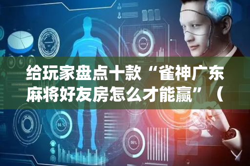 给玩家盘点十款“雀神广东麻将好友房怎么才能赢”（怎么能调好牌)