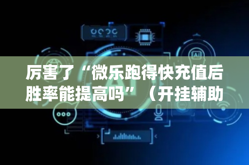 厉害了“微乐跑得快充值后胜率能提高吗”（开挂辅助脚本)