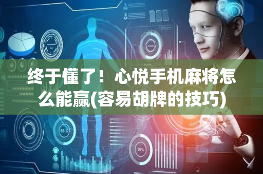 终于懂了！心悦手机麻将怎么能赢(容易胡牌的技巧)