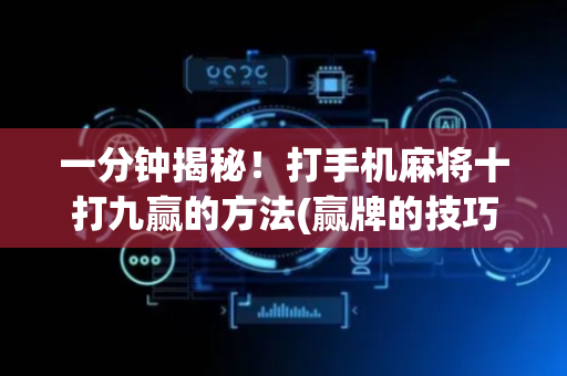 一分钟揭秘！打手机麻将十打九赢的方法(赢牌的技巧)