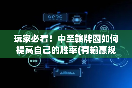 玩家必看！中至赣牌圈如何提高自己的胜率(有输赢规律吗)