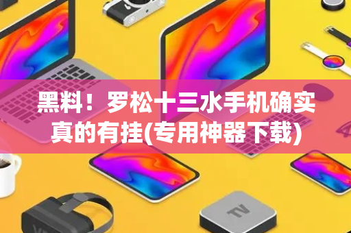 黑料！罗松十三水手机确实真的有挂(专用神器下载)