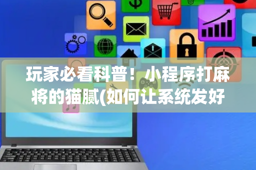 玩家必看科普！小程序打麻将的猫腻(如何让系统发好牌)